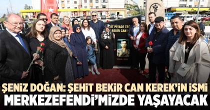 ŞENİZ DOĞAN: ŞEHİT BEKİR CAN KEREK’İN İSMİ MERKEZEFENDİ’MİZDE YAŞAYACAK