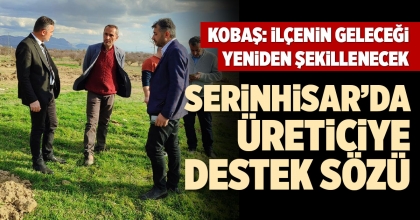 SERİNHİSAR’DA ÜRETİCİYE DESTEK SÖZÜ