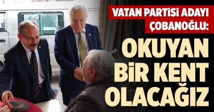 VATAN PARTİSİ ADAYI ÇOBANOĞLU: OKUYAN BİR KENT OLACAĞIZ
