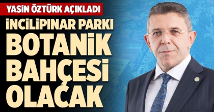 YASİN ÖZTÜRK AÇIKLADI: İNCİLİPINAR PARKI BOTANİK BAHÇESİ OLACAK