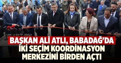 BAŞKAN ALİ ATLI, BABADAĞ'DA İKİ SEÇİM KOORDİNASYON MERKEZİNİ BİRDEN AÇTI