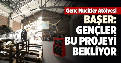 BAŞER, “GENÇLER BU PROJEYİ BEKLİYOR”