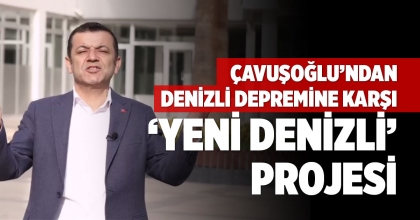 ÇAVUŞOĞLU’NDAN DENİZLİ DEPREMİNE KARŞI ‘YENİ DENİZLİ’ PROJESİ