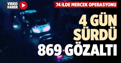 4 GÜN SÜRDÜ, 869 GÖZALTI