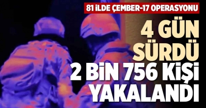4 GÜN SÜRDÜ 2 BİN 756 KİŞİ YAKALANDI