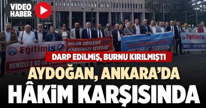 AYDOĞAN, ANKARA’DA HÂKİM KARŞISINDA