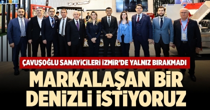 ÇAVUŞOĞLU SANAYİCİLERİ İZMİR’DE YALNIZ BIRAKMADI