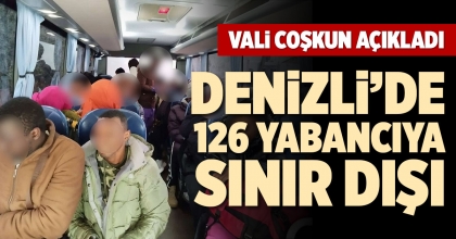 DENİZLİ’DE 126 YABANCIYA SINIR DIŞI