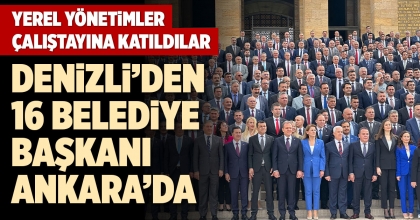 DENİZLİ’DEN 16 BELEDİYE BAŞKANI ANKARA’DA