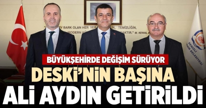DESKİ’NİN BAŞINA ALİ AYDIN GETİRİLDİ