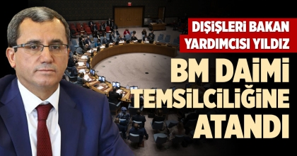 DIŞİŞLERİ BAKAN YARDIMCISI YILDIZ BM DAİMİ TEMSİLCİLİĞİNE ATANDI
