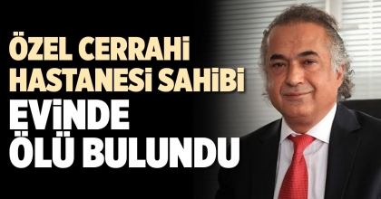 ÖZEL CERRAHİ  HASTANESİ SAHİBİ  EVİNDE ÖLÜ BULUNDU