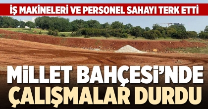 MİLLET BAHÇESİ’NDE ÇALIŞMALAR DURDU
