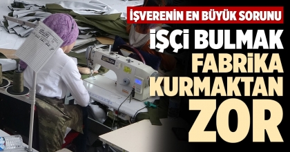 İŞÇİ BULMAK FABRİKA KURMAKTAN ZOR 