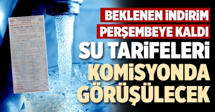 SU TARİFELERİ KOMİSYONDA GÖRÜŞÜLECEK
