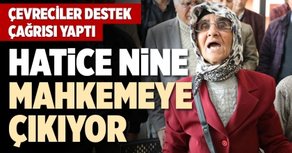 HATİCE NİNE MAHKEMEYE ÇIKIYOR