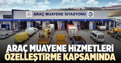 ARAÇ MUAYENE HİZMETLERİ ÖZELLEŞTİRME KAPSAMINDA