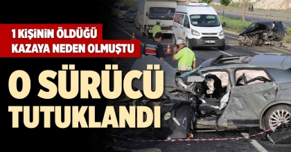 1 KİŞİNİN ÖLDÜĞÜ KAZAYA NEDEN OLAN SÜRÜCÜ TUTUKLANDI