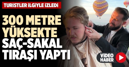 300 METRE YÜKSEKTE SAÇ-SAKAL TIRAŞI YAPTI