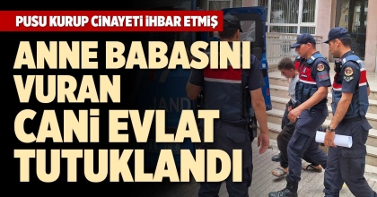 ANNE BABASINI VURAN CANİ EVLAT TUTUKLANDI