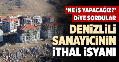 DENİZLİLİ SANAYİCİNİN İTHAL İSYANI