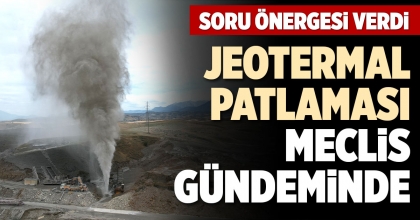 JEOTERMAL PATLAMASI MECLİS GÜNDEMİNDE