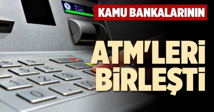 KAMU BANKALARININ ATM'LERİ BİRLEŞTİ