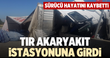 TIR AKARYAKIT İSTASYONUNA GİRDİ: 1 ÖLÜ