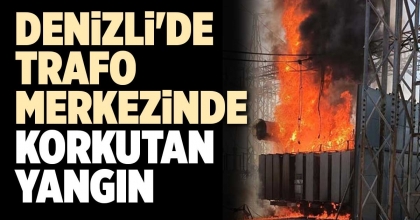 DENİZLİ'DE TRAFO MERKEZİNDE KORKUTAN YANGIN