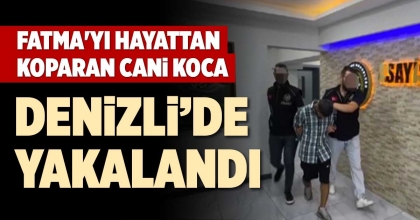 FATMA'YI HAYATTAN KOPARAN CANİ KOCA DENİZLİ’DE YAKALANDI  