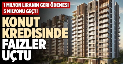 KONUT KREDİSİNDE FAİZLER UÇTU