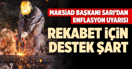 MAKSİAD BAŞKANI SARI’DAN ENFLASYON UYARISI