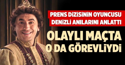 PRENS DİZİSİNİN OYUNCUSU DENİZLİ ANILARINI ANLATTI