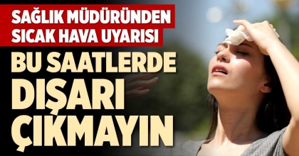 SAĞLIK MÜDÜRÜNDEN SICAK HAVA UYARISI