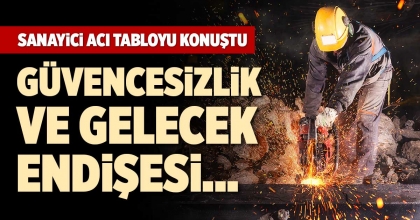 SANAYİCİ ACI TABLOYU KONUŞTU