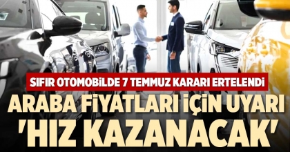 SIFIR OTOMOBİLDE 7 TEMMUZ KARARI ERTELENDİ