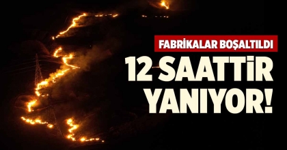 FABRİKALAR BOŞALTILDI. 12 SAATTİR YANIYOR!