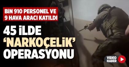 45 İLDE ‘NARKOÇELİK’ OPERASYONU