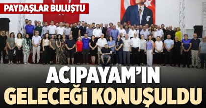 ACIPAYAM’IN GELECEĞİ KONUŞULDU