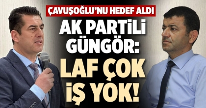 AK PARTİLİ GÜNGÖR: LAF ÇOK İŞ YOK!