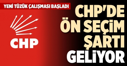 CHP'DE ÖN SEÇİM ŞARTI GELİYOR
