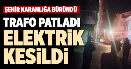 TRAFO PATLADI, ELEKTRİK KESİLDİ