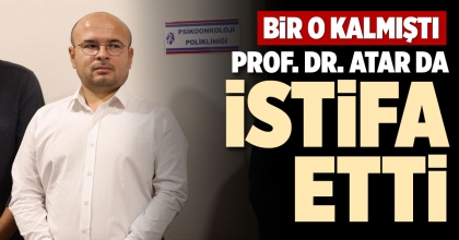 PROF. DR. ATAR DA İSTİFA ETTİ
