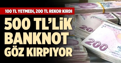500 TL’LİK BANKNOT GÖZ KIRPIYOR