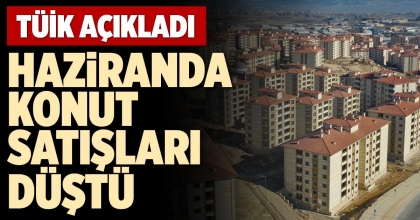 HAZİRANDA KONUT SATIŞLARI DÜŞTÜ