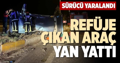 REFÜJE ÇIKAN ARAÇ YAN YATTI