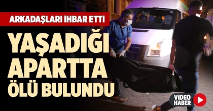 YAŞADIĞI APARTTA ÖLÜ BULUNDU
