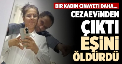 CEZAEVİNDEN ÇIKTI, EŞİNİ ÖLDÜRDÜ