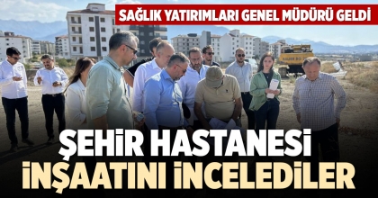 ŞEHİR HASTANESİ İNŞAATINI İNCELEDİLER