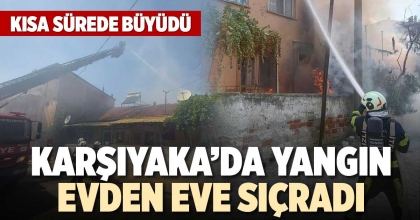 KARŞIYAKA’DA YANGIN EVDEN EVE SIÇRADI